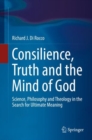 Image for Consilience, Truth and the Mind of God: Science, Philosophy and Theology in the Search for Ultimate Meaning