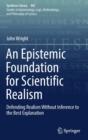 Image for An Epistemic Foundation for Scientific Realism : Defending Realism Without Inference to the Best Explanation