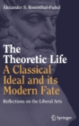 Image for The Theoretic Life - A Classical Ideal and its Modern Fate : Reflections on the Liberal Arts