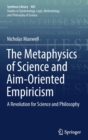 Image for The Metaphysics of Science and Aim-Oriented Empiricism : A Revolution for Science and Philosophy