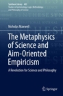 Image for The metaphysics of science and aim-oriented empiricism: a revolution for science and philosophy