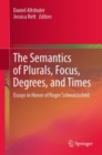 Image for The semantics of plurals, focus, degrees, and times: essays in honor of Roger Schwarzschild