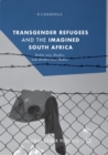 Image for Transgender Refugees and the Imagined South Africa : Bodies Over Borders and Borders Over Bodies
