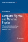 Image for Computer Algebra and Materials Physics : A Practical Guidebook to Group Theoretical Computations in Materials Science