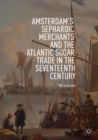 Image for Amsterdam&#39;s Sephardic Merchants and the Atlantic Sugar Trade in the Seventeenth Century