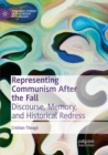 Image for Representing Communism After the Fall : Discourse, Memory, and Historical Redress