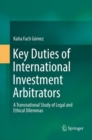 Image for Key Duties of International Investment Arbitrators : A Transnational Study of Legal and Ethical Dilemmas