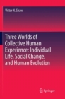 Image for Three Worlds of Collective Human Experience: Individual Life, Social Change, and Human Evolution