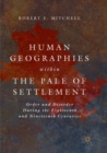 Image for Human Geographies Within the Pale of Settlement : Order and Disorder During the Eighteenth and Nineteenth Centuries