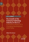Image for The Growth of the Scholarly Publishing Industry in the U.S. : A Business History of a Changing Marketplace, 1939-1946