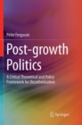 Image for Post-growth Politics : A Critical Theoretical and Policy Framework for Decarbonisation