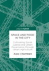 Image for Space and Food in the City : Cultivating Social Justice and Urban Governance through Urban Agriculture