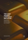 Image for The Case Against 2 Per Cent Inflation : From Negative Interest Rates to a 21st Century Gold Standard