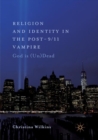 Image for Religion and Identity in the Post-9/11 Vampire : God Is (Un)Dead