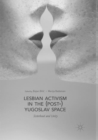 Image for Lesbian Activism in the (Post-)Yugoslav Space : Sisterhood and Unity