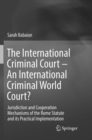 Image for The International Criminal Court – An International Criminal World Court? : Jurisdiction and Cooperation Mechanisms of the Rome Statute and its Practical Implementation