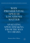 Image for Why Presidential Speech Locations Matter : Analyzing Speechmaking from Truman to Obama