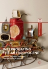 Image for Interrogating the Anthropocene : Ecology, Aesthetics, Pedagogy, and the Future in Question