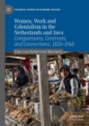 Image for Women, work and colonialism in the Netherlands and Java  : comparisons, contrasts, and connections, 1830-1940