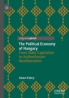 Image for The political economy of Hungary: from state capitalism to authoritarian neoliberalism