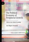 Image for The political economy of peripheral growth: Chile in the global economy