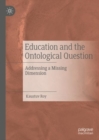 Image for Education and the ontological question  : addressing a missing dimension