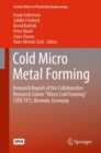 Image for Cold Micro Metal Forming : Research Report of the Collaborative Research Center “Micro Cold Forming” (SFB 747), Bremen, Germany