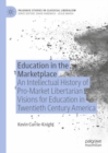 Image for Education in the marketplace: an intellectual history of pro-market libertarian visions for education in twentieth century America