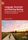 Image for Language, dementia and meaning making: navigating challenges of cognition and face in everyday life
