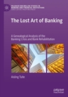 Image for The lost art of banking  : a genealogical analysis of the banking crisis and bank rehabilitation