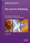 Image for The lost art of banking: a genealogical analysis of the banking crisis and bank rehabilitation
