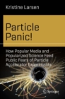 Image for Particle panic!: how popular media and popularized science feed public fears of particle accelerator experiments