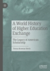 Image for A world history of higher education exchange: the legacy of American scholarship