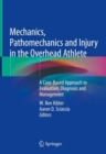 Image for Mechanics, Pathomechanics and Injury in the Overhead Athlete : A Case-Based Approach to Evaluation, Diagnosis and Management