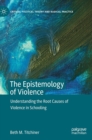 Image for The epistemology of violence  : understanding the root causes of violence in schooling