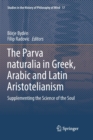 Image for The Parva naturalia in Greek, Arabic and Latin Aristotelianism : Supplementing the Science of the Soul