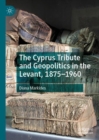 Image for The Cyprus Tribute and geopolitics in the Levant, 1875-1960