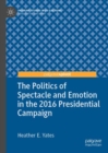 Image for The politics of spectacle and emotion in the 2016 presidential campaign