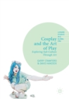 Image for Cosplay and the art of play  : exploring sub-culture through art