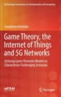 Image for Game Theory, the Internet of Things and 5G Networks : Utilizing Game Theoretic Models to Characterize Challenging Scenarios