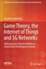 Image for Game Theory, the Internet of Things and 5G Networks : Utilizing Game Theoretic Models to Characterize Challenging Scenarios