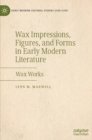 Image for Wax impressions, figures, and forms in early modern literature  : wax works