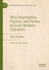 Image for Wax impressions, figures, and forms in early modern literature: wax works