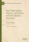 Image for Wax impressions, figures, and forms in early modern literature  : wax works