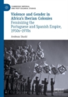 Image for Violence and gender in Africa&#39;s Iberian colonies: feminizing the Portuguese and Spanish Empire, 1950s-1970s