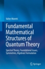 Image for Fundamental mathematical structures of quantum theory  : spectral theory, foundational issues, symmetries, algebraic formulation