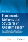 Image for Fundamental Mathematical Structures of Quantum Theory : Spectral Theory, Foundational Issues, Symmetries, Algebraic Formulation