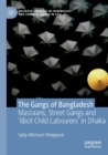 Image for The gangs of Bangladesh  : mastaans, street gangs and &#39;illicit child labourers&#39; in Dhaka