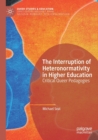 Image for The interruption of heteronormativity in higher education  : critical queer pedagogies