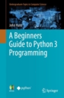 Image for A beginners guide to Python 3 programming